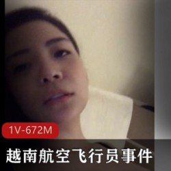 越南航空飞行员事件嫩模女友X爱私M视频流出,深喉口J [1V-672M]